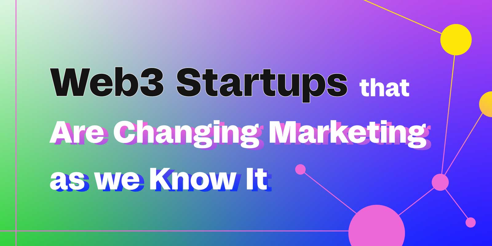 Cover image for "Web3 Startups that Are Changing Marketing as We Know it"